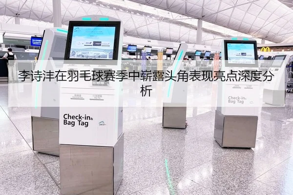 李诗沣在羽毛球赛季中崭露头角表现亮点深度分析