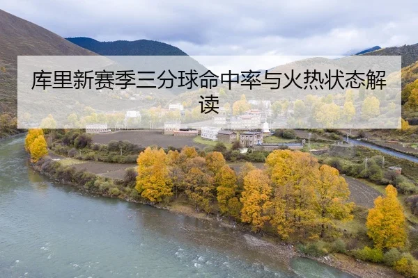 库里新赛季三分球命中率与火热状态解读